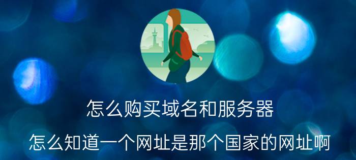 怎么购买域名和服务器 怎么知道一个网址是那个国家的网址啊，特别是没有国家顶级域名后缀的，怎判断服务器在哪个国家啊？